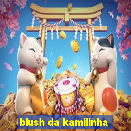 blush da kamilinha